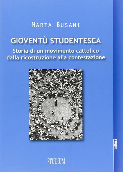 Gioventù studentesca. Storia di un movimento cattolico dalla ricostruzione alla contestazione - Marta Busani - copertina