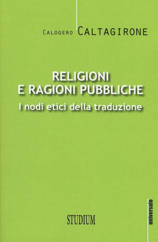 Religioni e ragioni pubbliche. I nodi etici della traduzione - Calogero Caltagirone - copertina