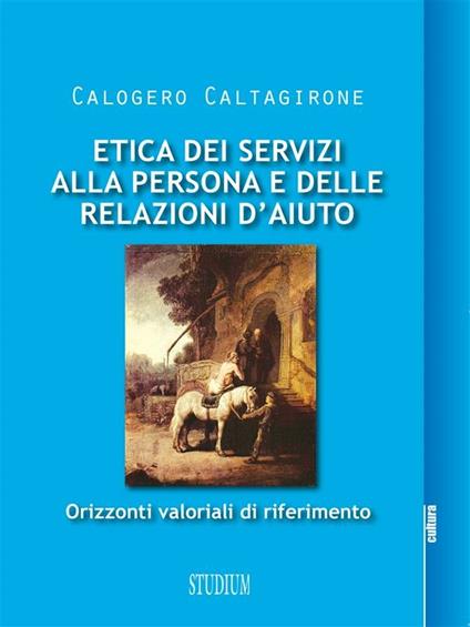 Etica dei servizi alla persona e delle relazioni d'aiuto. Orizzonti valoriali di riferimento - Calogero Caltagirone - ebook