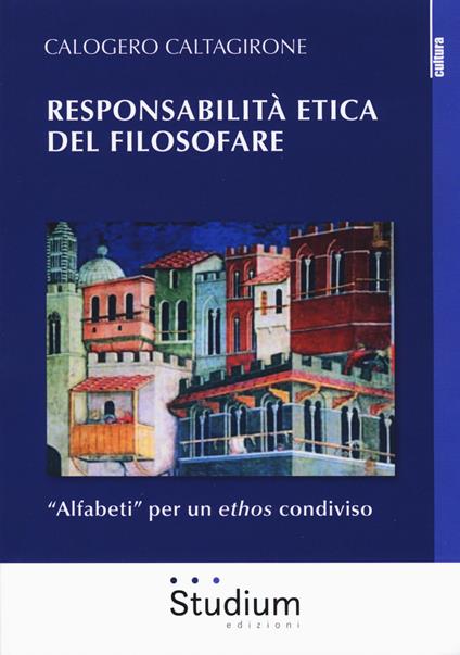 Responsabilità etica del filosofare. «Alfabeti» per un ethos condiviso - Calogero Caltagirone - copertina