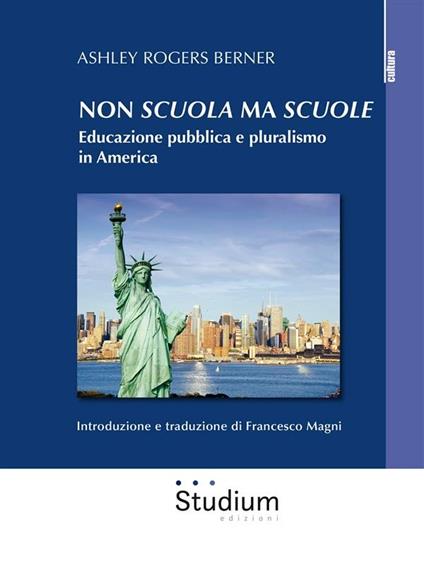 Non «scuola» ma «scuole». Educazione pubblica e pluralismo in America - Ashley Rogers Berner,Francesco Magni - ebook