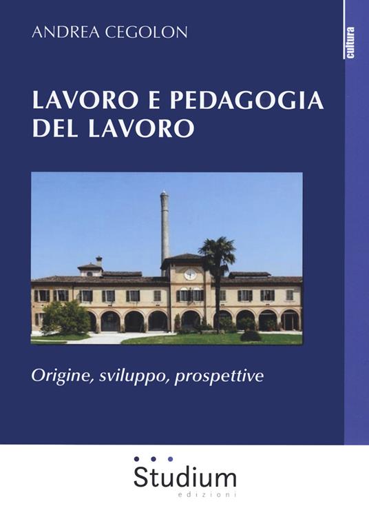 Lavoro e pedagogia del lavoro. Origine, sviluppo, prospettive - Andrea Cegolon - copertina