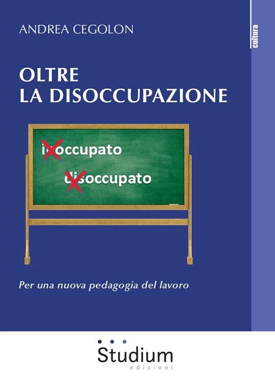 Oltre la disoccupazione. Per una nuova pedagogia del lavoro - Andrea Cegolon - copertina