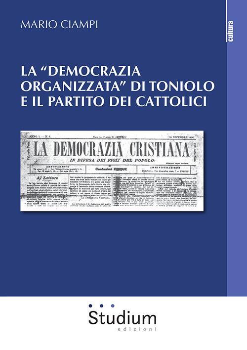 La «democrazia organizzata» di Toniolo e il partito dei cattolici - Mario Ciampi - copertina