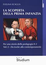 La scoperta della prima infanzia. Per una storia della pedagogia 0-3. Vol. 2: Da Locke alla contemporaneità.