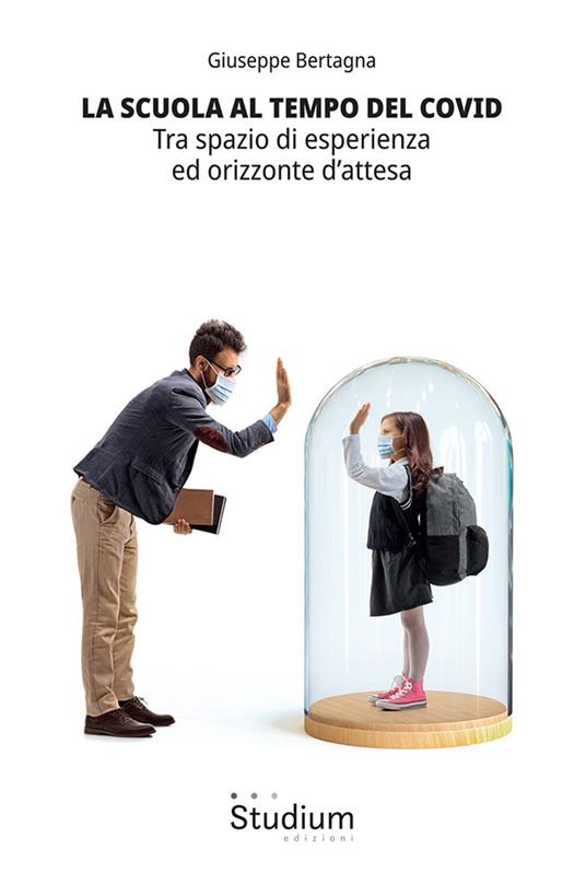 La scuola al tempo del Covid. Tra spazio di esperienza ed orizzonte d'attesa - Giuseppe Bertagna - copertina