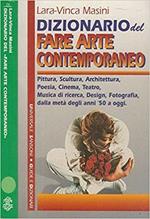 Dizionario del fare arte contemporaneo. Pittura, scultura, architettura, poesia, cinema, teatro, musica di ricerca, design, fotografia, dalla metà degli anni '50