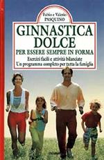 Ginnastica dolce per essere in forma. Esercizi facili e attività bilanciate. Un programma completo per tutta la famiglia