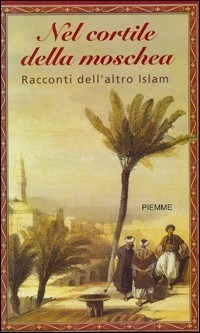 Nel cortile della moschea. Racconti dell'altro Islam - F. Ometto - Libro -  Piemme - | laFeltrinelli
