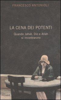 La cena dei potenti. Quando Jahwè, Dio e Allah si incontrarono - Francesco Antonioli - copertina