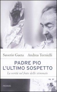 Padre Pio. L'ultimo sospetto. La verità sul frate delle stimmate - Saverio Gaeta,Andrea Tornielli - copertina