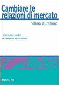 Cambiare le relazioni di mercato nell'era di Internet - Jean-Jacques Lambin,Emanuela Tesser - copertina