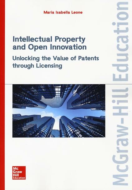 Intellectual property and open innovation. Unlocking the value of patents through licensing - Maria Isabella Leone - copertina