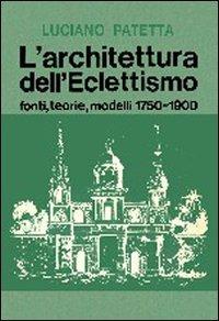 L' architettura dell'eclettismo. Fonti, teorie, modelli 1750-1900 - Luciano Patetta - copertina