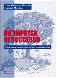 Un' impresa di successo. Come nasce e si sviluppa un'idea imprenditoriale - Luisa Macciocca Massimo,Raffaele Massimo - copertina