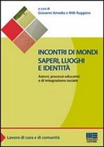 Incontri di mondi, saperi, luoghi e identità. Azioni, processi educativi ed integrazione sociale