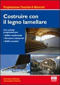 Costruire con il legno lamellare. Con schede progettuali per: Edifici residenziali, strutture industriali, edifici ricettivi - Giovanna Mottura,Alessandra Pennisi - copertina