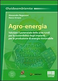 Agro-energia. Valutare il potenziale delle aree rurali per la sostenibilità degli impianti per la produzione di energia rinnovabile - Marco Arruzza,Alessandro Ragazzoni - copertina