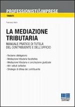 La mediazione tributaria. Manuale pratico di tutela del contribuente e dell'ufficio