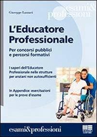 L' educatore professionale. Per concorsi pubblici e percorsi formativi. I saperi dell'educatore professionale nelle strutture per anziani non autosufficienti - Giuseppe Lazzarini - copertina