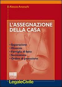 L' assegnazione della casa. Separazione, divorzio, famiglia di fatto, successione, ordine di protezione - Alessio Anceschi - copertina