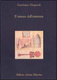 Il museo dell'esistenza. Divagazioni intorno ai musei, alle città, alle imprese - Gianfranco Dioguardi - copertina