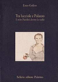 Tra lucciole e palazzo. Il mito Pasolini dentro la realtà - Enzo Golino - copertina