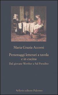 Personaggi letterari a tavola e in cucina. Dal giovane Werther a Sal Paradiso - M. Grazia Accorsi - copertina