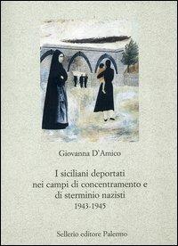 I siciliani deportati nei campi di concentramento e di sterminio nazisti 1943-1945 - Giovanna D'Amico - copertina