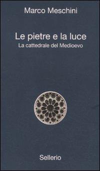 Le pietre e la luce. La cattedrale del Medioevo - Marco Meschini - copertina