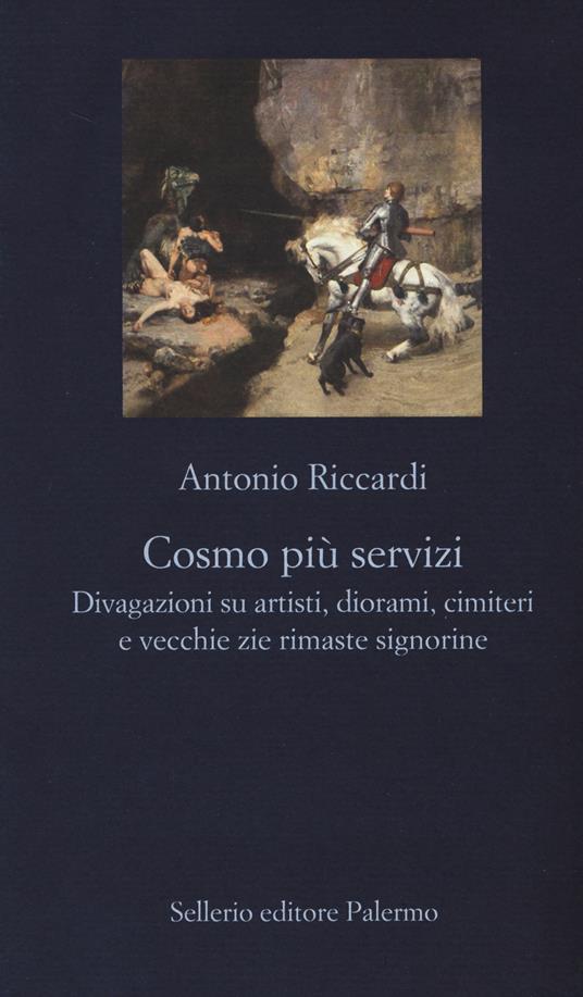 Cosmo più servizi. Divagazioni su artisti, diorami, cimiteri e vecchie zie rimaste signorine - Antonio Riccardi - copertina