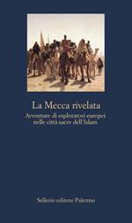 La Mecca rivelata. Avventure di esploratori europei nelle citta sacre dell'Islam