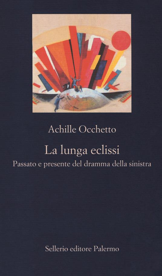 La lunga eclissi. Passato e presente del dramma della sinistra - Achille Occhetto - 3