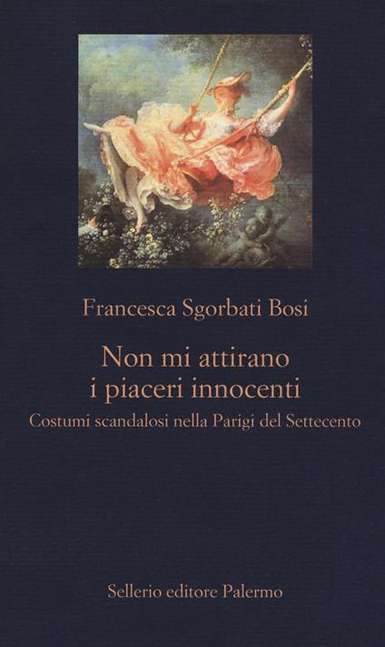 Non mi attirano i piaceri innocenti. Costumi scandalosi nella Parigi del Settecento - Francesca Sgorbati Bosi - copertina