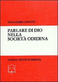 Parlare di Dio nella società odierna. Nuovi sviluppi della «Teologia politica» - Alexandre Ganoczy - copertina