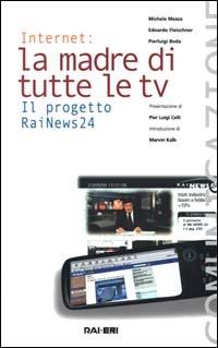 Internet, la madre di tutte le tv. Il progetto RaiNews 24 - Michele Mezza,Edoardo Fleischner,Pierluigi Boda - copertina