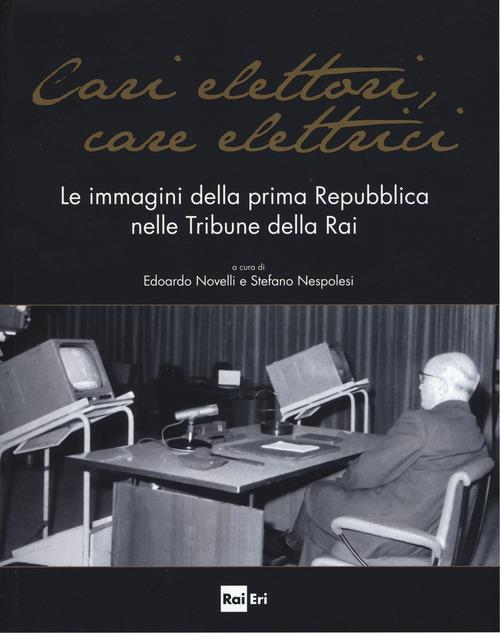 Cari elettori, care elettrici. Le immagini della prima Repubblica nelle tribune della RAI (1960-1994). Catalogo della mostra (Roma, 23 settembre-8 ottobre 2015). Ediz. illustrata - copertina