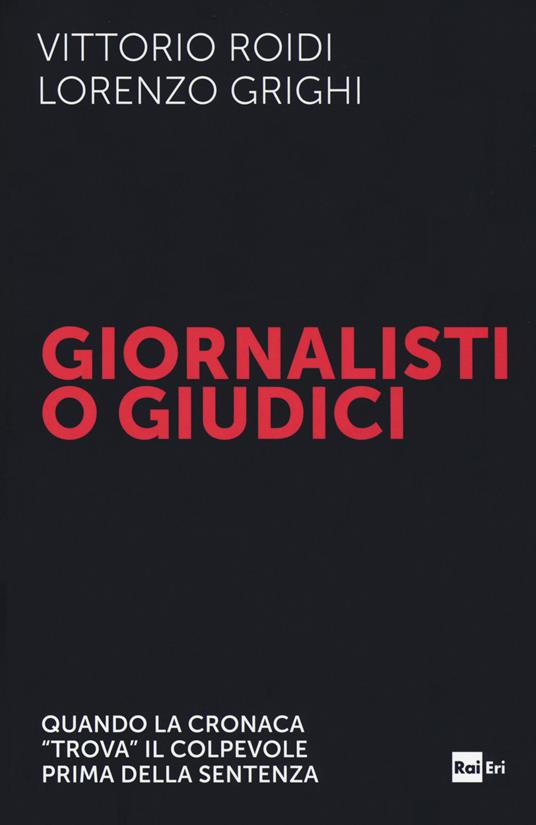 Giornalisti o giudici. Quando la cronaca «trova» il colpevole prima della sentenza - Vittorio Roidi,Lorenzo Grighi - copertina