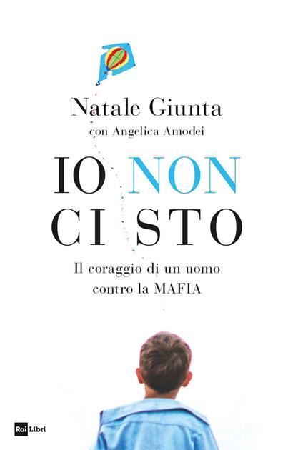 Io non ci sto. Il coraggio di un uomo contro la mafia - Natale Giunta,Angelica Amodei - copertina