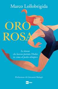 Libro Oro rosa. Le donne che hanno portato l'Italia in cima al podio olimpico Marco Lollobrigida