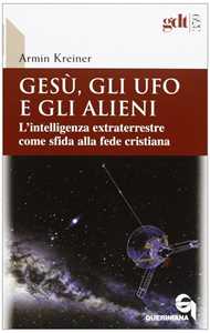 Libro Gesù, gli ufo e gli alieni. L'intelligenza extraterrestre come sfida alla fede cristiana Armin Kreiner