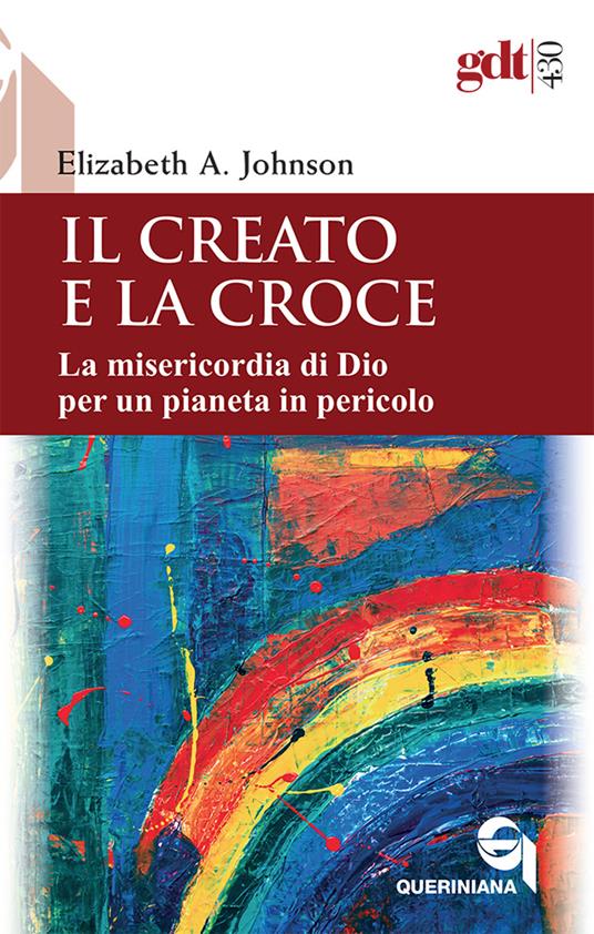 Il creato e la croce. La misericordia di Dio per un pianeta in pericolo-Creation and the cross. The mercy of God for a planet in peril. Ediz. bilingue - Elizabeth A. Johnson - copertina