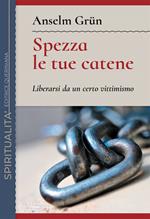 Spezza le tue catene. Liberarsi da un certo vittimismo. Nuova ediz.