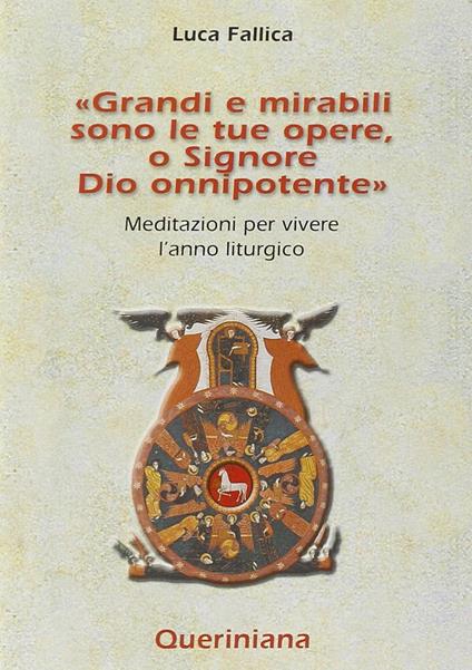 Grandi e mirabili sono le tue opere, o Signore Dio onnipotente. Meditazioni per vivere l'anno liturgico - Luca Fallica - copertina