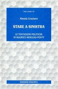 Stare a Sinistra. Le tentazioni politiche di Maurice Merleau-Ponty - Alessia Graziano - copertina