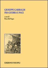 Giuseppe Garibaldi fra guerra e pace - copertina