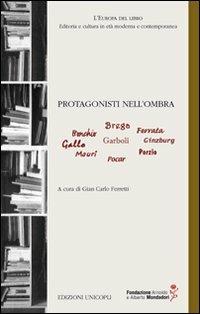 Protagonisti nell'ombra. Bonchio, Brega, Ferrara, Gallo, Garboli, Ginzburg, Mauri, Pocar, Porzio - copertina