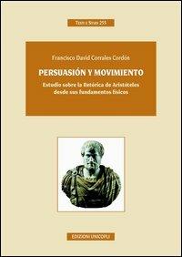 Persuasión y movimiento. Estudio sobre la retórica de Aristóteles desde sus fundamentos fisicos. Ediz. italiana e spagnola - Francisco D. Corrales Cordon - copertina