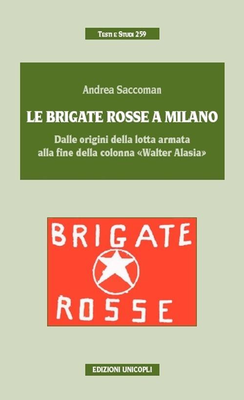 Le Brigate Rosse a Milano. Dalle origini della lotta armata alla fine della colonna «Walter Alasia» - Andrea Saccoman - copertina