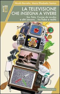 La televisione che insegna a vivere. Sos Tata, Cucine da incubo e altri ancora... tra fiaba e realtà - Nicolò Barretta,M. Elisabetta Santon - copertina